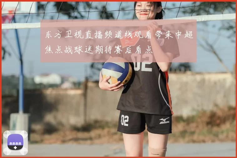 东方卫视直播频道线观看带来中超焦点战球迷期待赛后看点