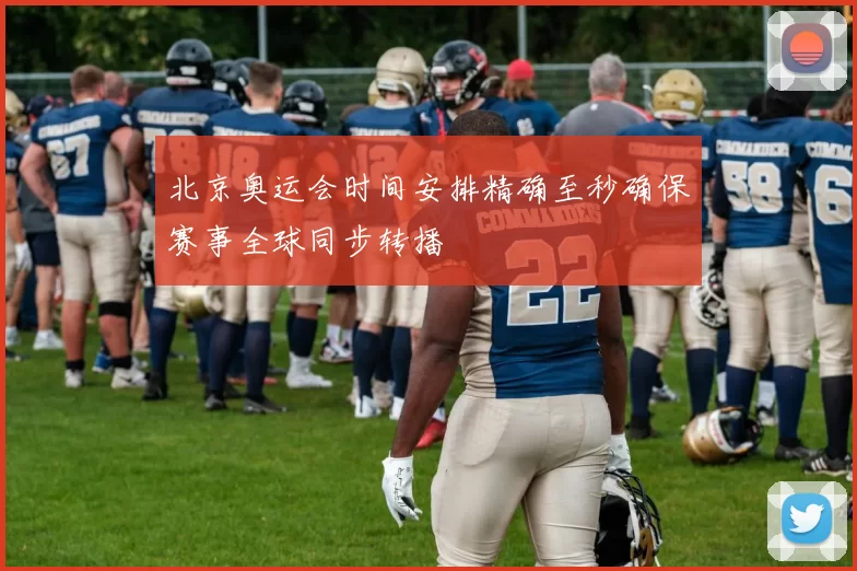 北京奥运会时间安排精确至秒确保赛事全球同步转播