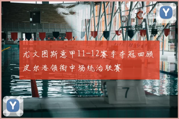 尤文图斯意甲11-12赛季夺冠回顾 皮尔洛领衔中场统治联赛