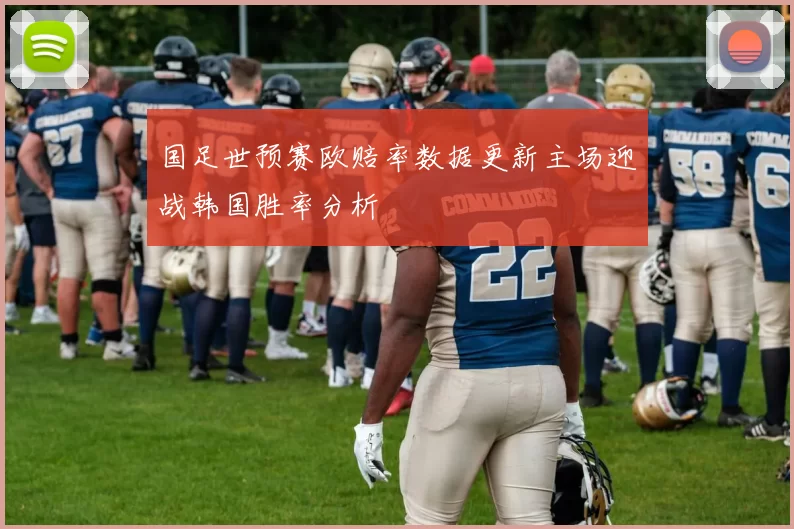 国足世预赛欧赔率数据更新主场迎战韩国胜率分析