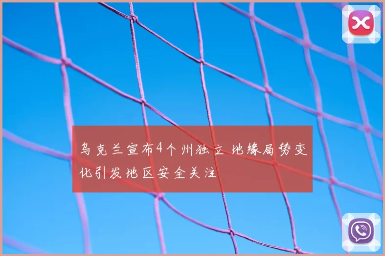 乌克兰宣布4个州独立 地缘局势变化引发地区安全关注