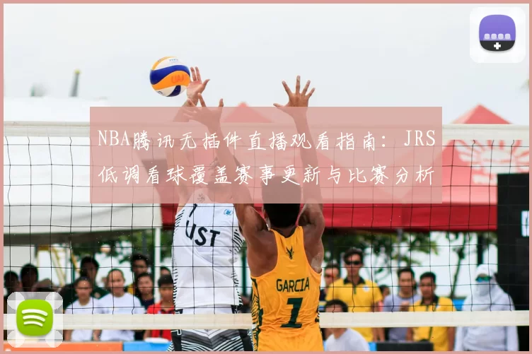 NBA腾讯无插件直播观看指南：JRS低调看球覆盖赛事更新与比赛分析