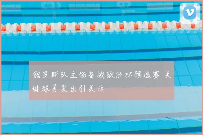 俄罗斯队主场备战欧洲杯预选赛 关键球员复出引关注