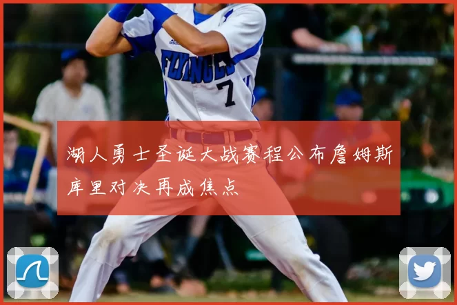 湖人勇士圣诞大战赛程公布詹姆斯库里对决再成焦点