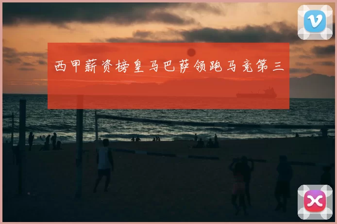 西甲薪资榜皇马巴萨领跑马竞第三