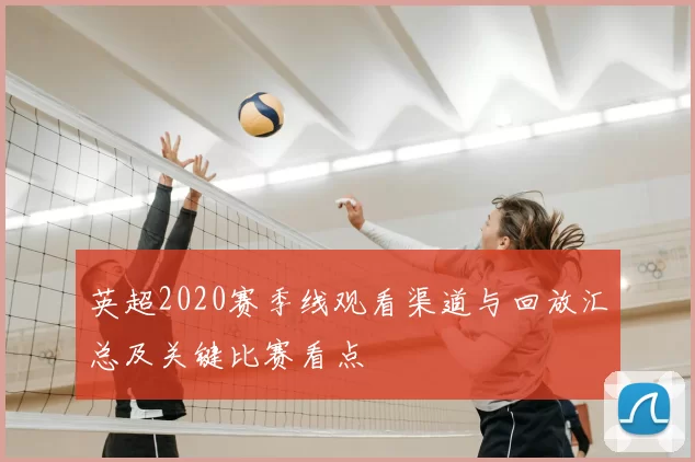 英超2020赛季线观看渠道与回放汇总及关键比赛看点