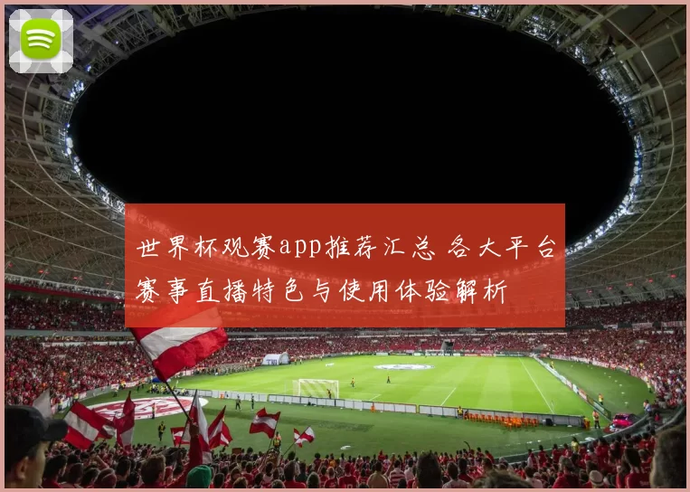 世界杯观赛app推荐汇总 各大平台赛事直播特色与使用体验解析