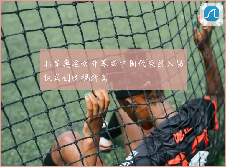 北京奥运会开幕式中国代表团入场仪式创收视新高