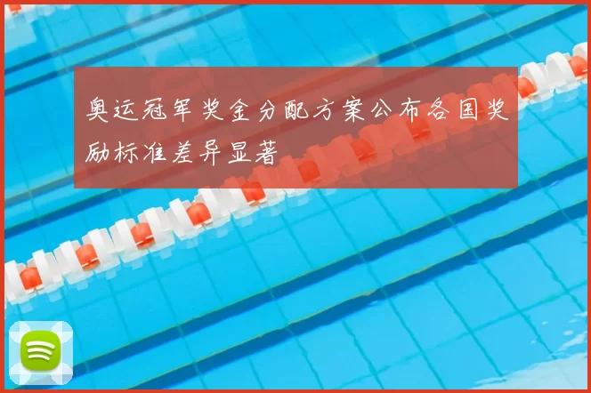 奥运冠军奖金分配方案公布各国奖励标准差异显著