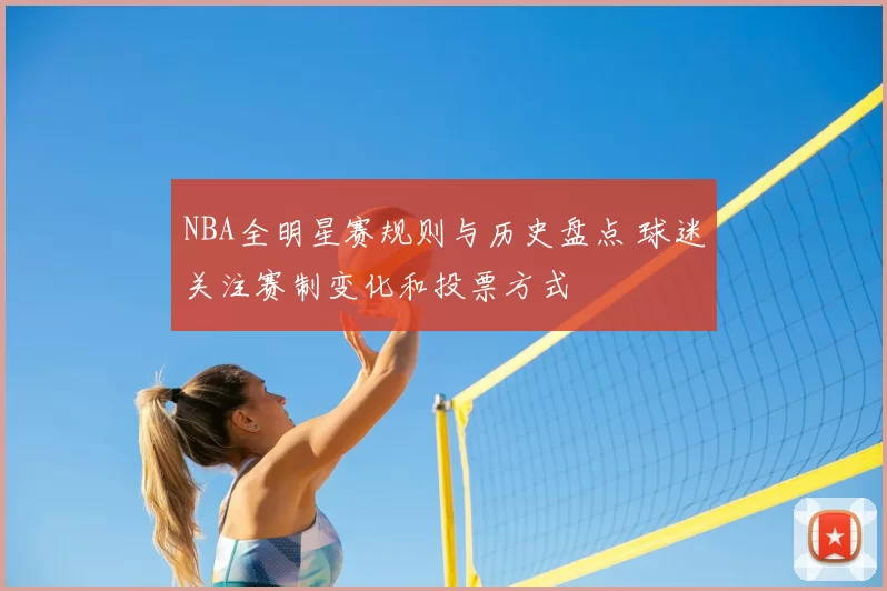 NBA全明星赛规则与历史盘点 球迷关注赛制变化和投票方式