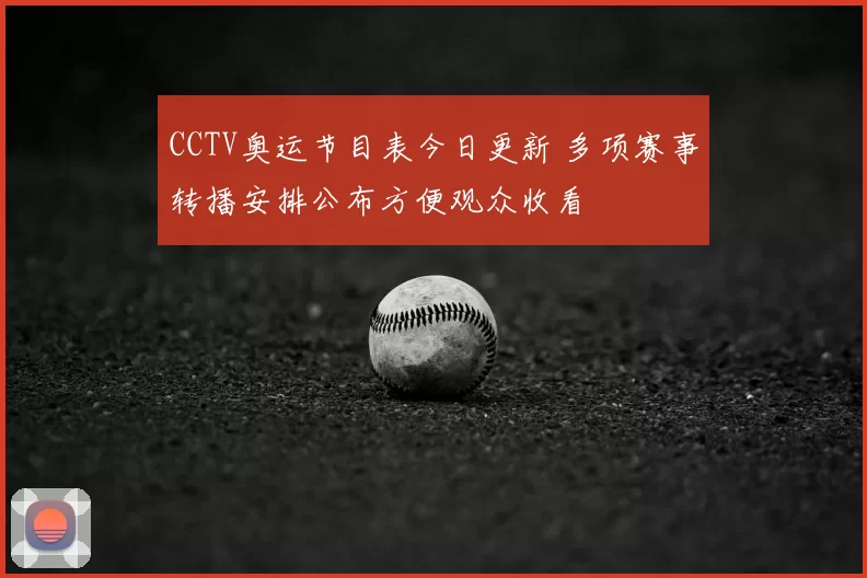 CCTV奥运节目表今日更新 多项赛事转播安排公布方便观众收看